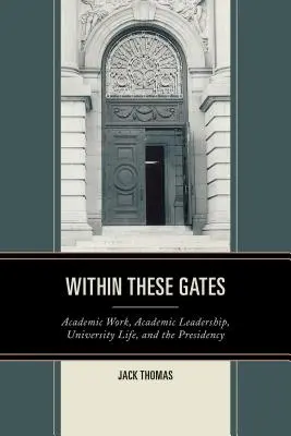 Within These Gates: Akadémiai munka, akadémiai vezetés, egyetemi élet és az elnökség - Within These Gates: Academic Work, Academic Leadership, University Life, and the Presidency