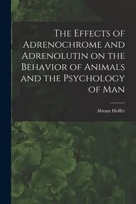 Az adrenokróm és az adrenolutin hatása az állatok viselkedésére és az ember pszichológiájára - The Effects of Adrenochrome and Adrenolutin on the Behavior of Animals and the Psychology of Man