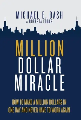 Millió dolláros csoda: Hogyan keressünk egymillió dollárt egy nap alatt, és soha többé nem kell dolgoznunk - Million Dollar Miracle: How to Make a Million Dollars in One Day and Never Have To Work Again