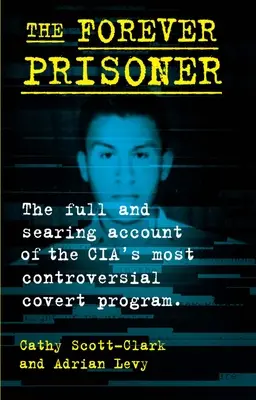 Az örökös fogoly: A CIA legellentmondásosabb titkos programjának teljes és kíméletlen beszámolója - The Forever Prisoner: The Full and Searing Account of the Cia's Most Controversial Covert Program