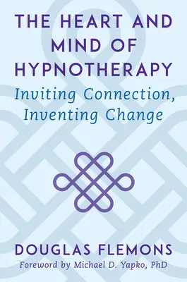 A hipnoterápia szíve és elméje: A kapcsolat meghívása, a változás feltalálása - The Heart and Mind of Hypnotherapy: Inviting Connection, Inventing Change