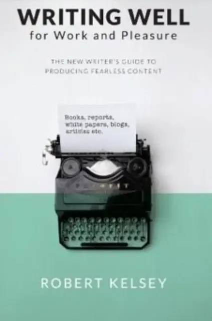 Jól írni a munkában és a szórakozásban - Az új író útmutatója a nagyszerű tartalom előállításához - Writing Well for Work and Pleasure - The New Writer's Guide to Producing Great Content