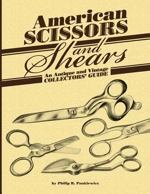 Amerikai olló és ollótű: Antik és szüreti gyűjtők kalauza - American Scissors and Shears: An Antique and Vintage Collectors' Guide