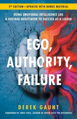 Ego, tekintély, kudarc: Az érzelmi intelligencia használata, mint egy túsztárgyaló, hogy vezetőként sikeres legyél - 2. kiadás - Ego, Authority, Failure: Using Emotional Intelligence like a Hostage Negotiator to Succeed as a Leader - 2nd Edition