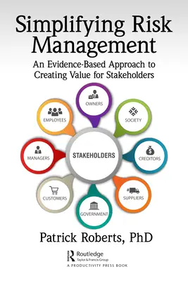 A kockázatkezelés egyszerűsítése: A bizonyítékokon alapuló megközelítés az érdekeltek értékteremtéséhez - Simplifying Risk Management: An Evidence-Based Approach to Creating Value for Stakeholders