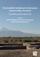 Aknashen neolitikus települése (Ararát-völgy, Örményország): Ásatási évszakok 2004-2015 - The Neolithic Settlement of Aknashen (Ararat Valley, Armenia): Excavation Seasons 2004-2015