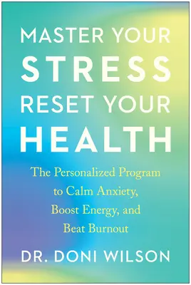 Master Your Stress, Reset Your Health: A személyre szabott program a szorongás csillapítására, az energia növelésére és a kiégés legyőzésére - Master Your Stress, Reset Your Health: The Personalized Program to Calm Anxiety, Boost Energy, and Beat Burnout