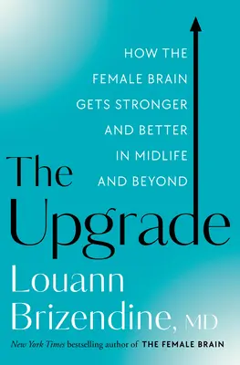 A frissítés: Hogyan lesz a női agy erősebb és jobb a középkorban és azon túl is - The Upgrade: How the Female Brain Gets Stronger and Better in Midlife and Beyond