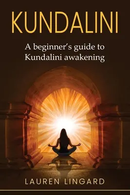 Kundalini: Kezdő útmutató a Kundalini felébresztéséhez - Kundalini: A Beginner's Guide to Kundalini Awakening