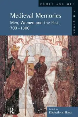 Középkori emlékek: Férfiak, nők és a múlt, 700-1300 - Medieval Memories: Men, Women and the Past, 700-1300