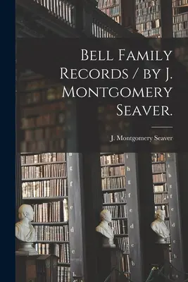 Bell Family Records / által J. Montgomery Seaver. - Bell Family Records / by J. Montgomery Seaver.