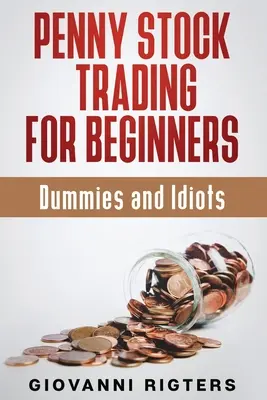 Penny Stock Trading for Beginners, Dummies & Idiots (Filléres részvények kereskedése kezdőknek, tökfilkóknak és idiótáknak) - Penny Stock Trading for Beginners, Dummies & Idiots