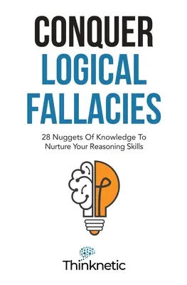 Hódítsd meg a logikai tévedéseket: 28 tudásrög, hogy ápold érvelési képességeidet - Conquer Logical Fallacies: 28 Nuggets Of Knowledge To Nurture Your Reasoning Skills