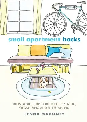 Kis lakás Hacks: 101 zseniális barkácsmegoldás az élethez, a szervezéshez és a szórakoztatáshoz - Small Apartment Hacks: 101 Ingenious DIY Solutions for Living, Organizing, and Entertaining