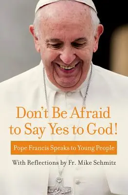 Ne féljetek igent mondani Istennek! Ferenc pápa a fiatalokhoz szól - Don't Be Afraid to Say Yes to God!: Pope Francis Speaks to Young People