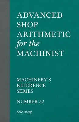 Haladó műhelyszámtan a gépész számára - Gépészeti referenciasorozat - 52. szám - Advanced Shop Arithmetic for the Machinist - Machinery's Reference Series - Number 52