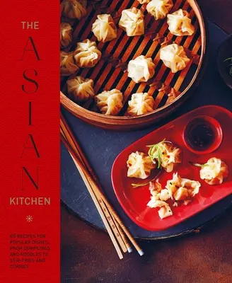 Az ázsiai konyha: 65 recept népszerű ételekhez, a gombócoktól és a tésztalevestől a rántott húsokig és a rizses tálakig - The Asian Kitchen: 65 Recipes for Popular Dishes, from Dumplings and Noodle Soups to Stir-Fries and Rice Bowls