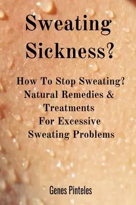 Izzadásos betegség: Hogyan lehet megállítani az izzadást? Természetes gyógymódok és kezelések a túlzott izzadás problémáira - Sweating Sickness?: How To Stop Sweating? Natural Remedies & Treatments For Excessive Sweating Problems