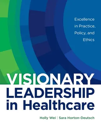 Visionary Leadership in Healthcare: Kiválóság a gyakorlatban, a politikában és az etikában - Visionary Leadership in Healthcare: Excellence in Practice, Policy, and Ethics