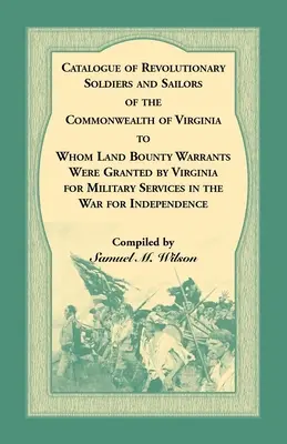 A Virginia Államközösség forradalmi katonáinak és tengerészeinek katalógusa, akiknek Virginia katonai szolgálatra földi fejpénz-engedélyt adott. - Catalogue of Revolutionary Soldiers and Sailors of the Commonwealth of Virginia To Whom Land Bounty Warrants Were Granted by Virginia for Military Ser