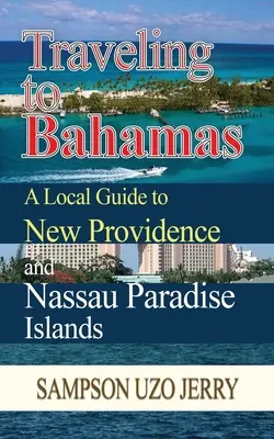 Utazás a Bahamákra. Helyi útikalauz New Providence és Nassau Paradise-szigetekre - Traveling to Bahamas. A Local Guide to New Providence and Nassau Paradise Islands