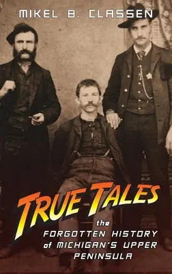 True Tales: Michigan Felső-félszigetének elfeledett története - True Tales: The Forgotten History of Michigan's Upper Peninsula
