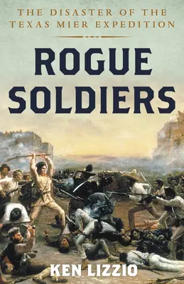 Rogue Soldiers: A texasi Mier-expedíció katasztrófája - Rogue Soldiers: The Disaster of the Texas Mier Expedition