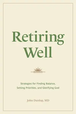 Jól nyugdíjba vonulni: Stratégiák az egyensúly megtalálásához, a prioritások meghatározásához és Isten dicsőítéséhez - Retiring Well: Strategies for Finding Balance, Setting Priorities, and Glorifying God