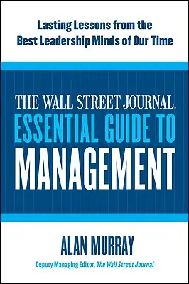 The Wall Street Journal Essential Guide to Management: Korunk legjobb vezetői elméinek maradandó leckéi - The Wall Street Journal Essential Guide to Management: Lasting Lessons from the Best Leadership Minds of Our Time