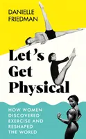 Tegyük magunkat fizikussá - Hogyan fedezték fel a nők a testmozgást és alakították át a világot? - Let's Get Physical - How Women Discovered Exercise and Reshaped the World