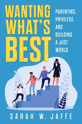 A legjobbat akarva: Szülői szerep, kiváltságok és egy igazságos világ építése - Wanting What's Best: Parenting, Privilege, and Building a Just World