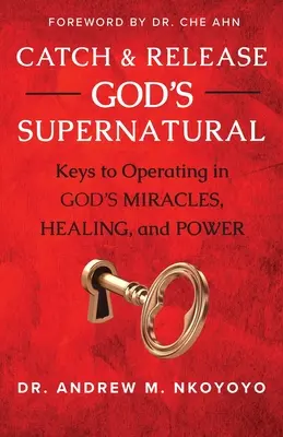 Fogd és engedd el Isten természetfeletti erejét: Isten csodáiban, gyógyításában és erejében való működés kulcsai - Catch and Release God's Supernatural: Keys to Operating in God's Miracles, Healing, and Power