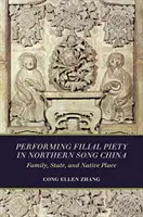 A gyermeki jámborság gyakorlása az északi Song-kínában: Család, állam és szülőföld - Performing Filial Piety in Northern Song China: Family, State, and Native Place