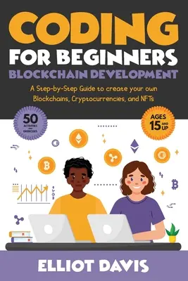 Kódolás kezdőknek: Blockchain fejlesztés: Lépésről lépésre útmutató saját blokkláncok, kriptovaluták és NFT-k létrehozásához - Coding for Beginners: Blockchain Development: A Step-By-Step Guide To Create Your Own Blockchains, Cryptocurrencies and NFTs