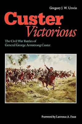 Custer győzedelmeskedik: George Armstrong Custer tábornok polgárháborús csatái - Custer Victorious: The Civil War Battles of General George Armstrong Custer