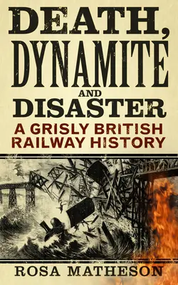 Halál, dinamit és katasztrófa: A Grisly British Railway History - Death, Dynamite & Disaster: A Grisly British Railway History