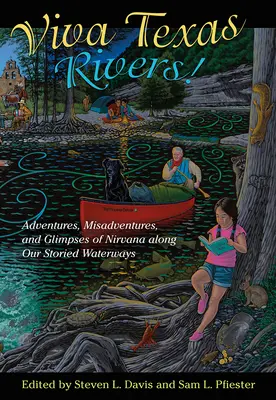 Viva Texas Rivers!: Kalandok, kalandok és a nirvána pillantásai mesés vízi útjaink mentén - Viva Texas Rivers!: Adventures, Misadventures, and Glimpses of Nirvana Along Our Storied Waterways