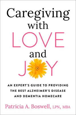 Gondoskodás szeretettel és örömmel: Egy szakértő útmutatója a legjobb Alzheimer-kór és demencia otthoni ápolásához - Caregiving with Love and Joy: An Expert's Guide to Providing the Best Alzheimer's Disease and Dementia Home Care