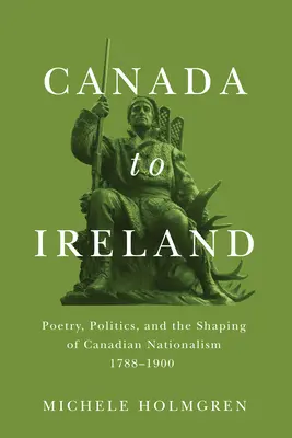 Kanadából Írországba: Költészet, politika és a kanadai nacionalizmus formálása, 1788-1900 - Canada to Ireland: Poetry, Politics, and the Shaping of Canadian Nationalism, 1788-1900