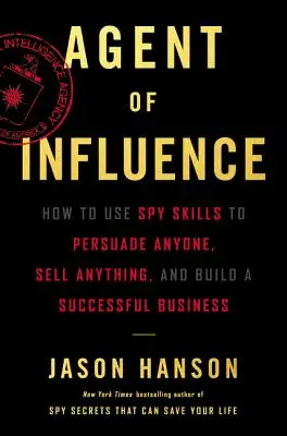 A befolyásolás ügynöke: Hogyan használd a kémkedési készségeket, hogy bárkit meggyőzz, bármit eladj, és sikeres üzletet építs fel? - Agent of Influence: How to Use Spy Skills to Persuade Anyone, Sell Anything, and Build a Successful Business