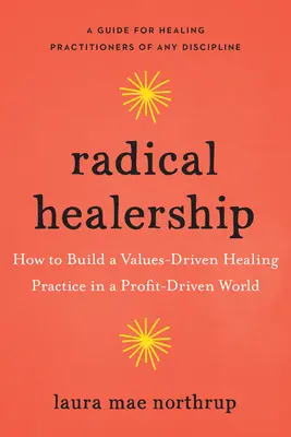 Radikális gyógyítás: Hogyan építsünk értékközpontú gyógyító praxist egy profitorientált világban? - Radical Healership: How to Build a Values-Driven Healing Practice in a Profit-Driven World