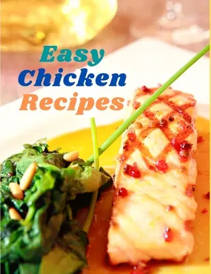 Könnyű csirke receptek: 300 egyszerű étel minden napra - Easy Chicken Recipes: 300 Simple Meals for Every Day