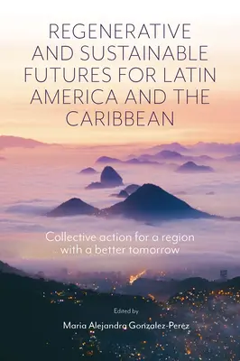 Latin-Amerika és a Karib-térség megújuló és fenntartható jövője: kollektív cselekvés egy jobb holnapot ígérő régióért - Regenerative and Sustainable Futures for Latin America and the Caribbean: Collective Action for a Region with a Better Tomorrow