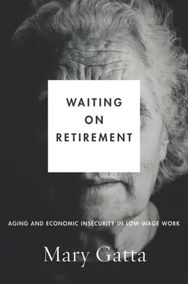 Várakozás a nyugdíjra: Az öregedés és a gazdasági bizonytalanság az alacsony bérű munkában - Waiting on Retirement: Aging and Economic Insecurity in Low-Wage Work