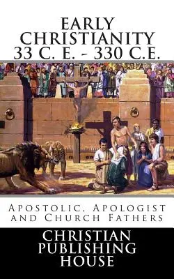 A korai kereszténység Kr. e. 33 - Kr. e. 330. Apostoli, apologetikus és egyházatyák - Early Christianity 33 C. E. - 330 C.E. Apostolic, Apologist and Church Fathers