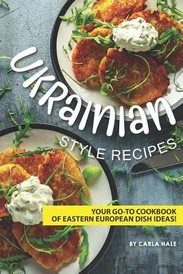 Ukrán stílusú receptek: A kelet-európai ételötletek szakácskönyve! - Ukrainian Style Recipes: Your Go-To Cookbook of Eastern European Dish Ideas!