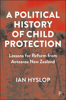 A gyermekvédelem politikai története: Aotearoa Új-Zéland tanulságai a reformhoz - A Political History of Child Protection: Lessons for Reform from Aotearoa New Zealand