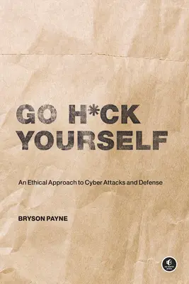 Go H*ck Yourself: Egyszerű bevezetés a kibertámadásokba és a védekezésbe - Go H*ck Yourself: A Simple Introduction to Cyber Attacks and Defense