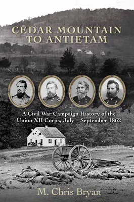 Cedar Mountaintől Antietamig: Az Unió XII. hadtestének polgárháborús hadjárattörténete, 1862 júliusa - szeptembere - Cedar Mountain to Antietam: A Civil War Campaign History of the Union XII Corps, July - September 1862