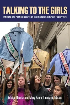 Talking to the Girls: Intim és politikai esszék a Triangle Shirtwaist Factory Fire-ről - Talking to the Girls: Intimate and Political Essays on the Triangle Shirtwaist Factory Fire